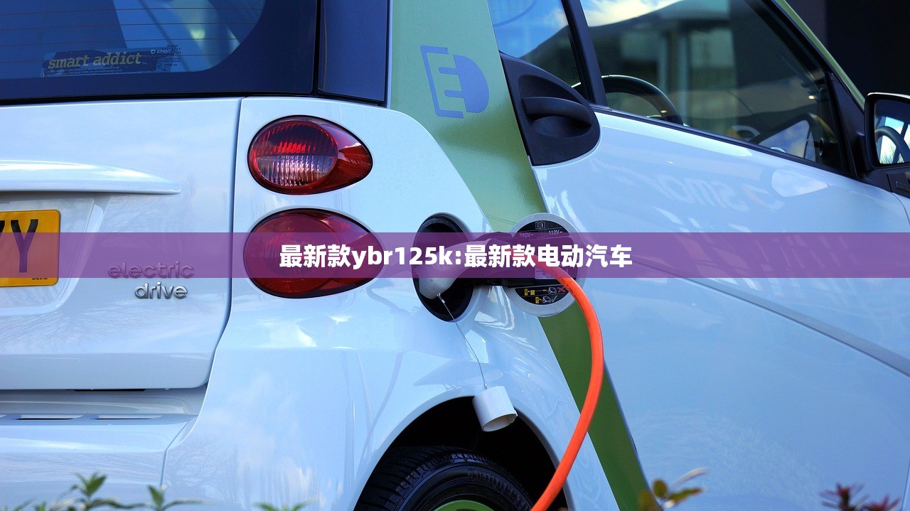 最新款ybr125k:最新款电动汽车