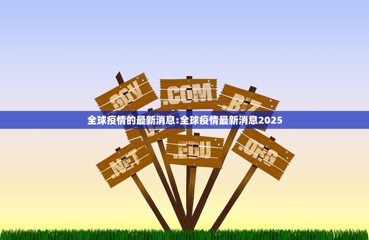 全球疫情的最新消息:全球疫情最新消息2025 全球疫情的最新消息:全球疫情最新消息2025