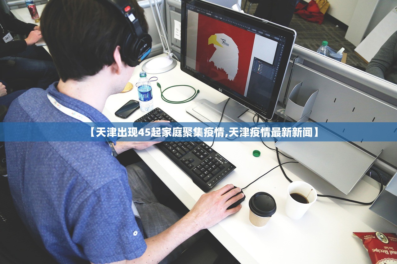 【天津出现45起家庭聚集疫情,天津疫情最新新闻】