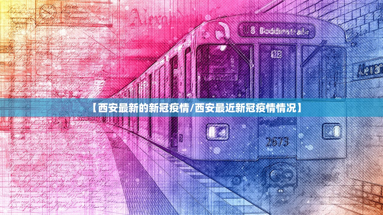 【西安最新的新冠疫情/西安最近新冠疫情情况】 【西安最新的新冠疫情/西安最近新冠疫情情况】