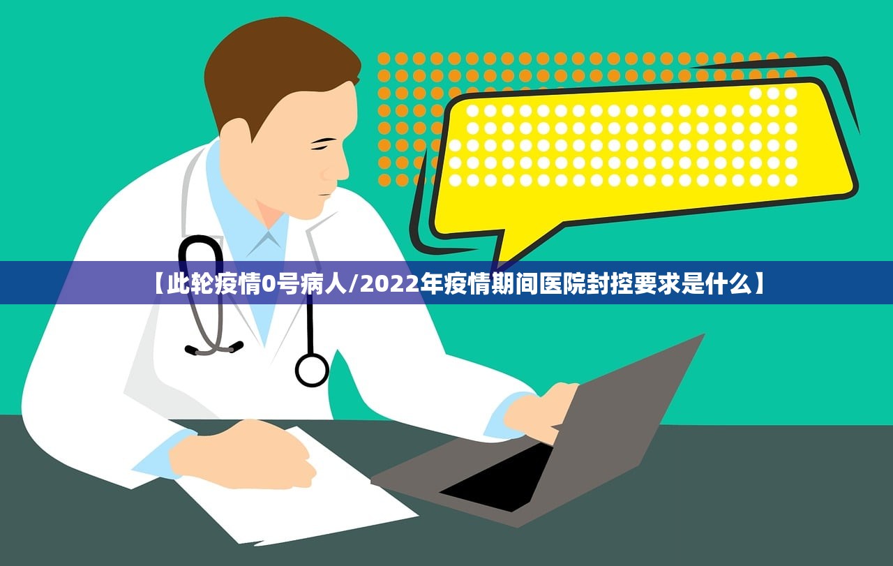 【此轮疫情0号病人/2022年疫情期间医院封控要求是什么】