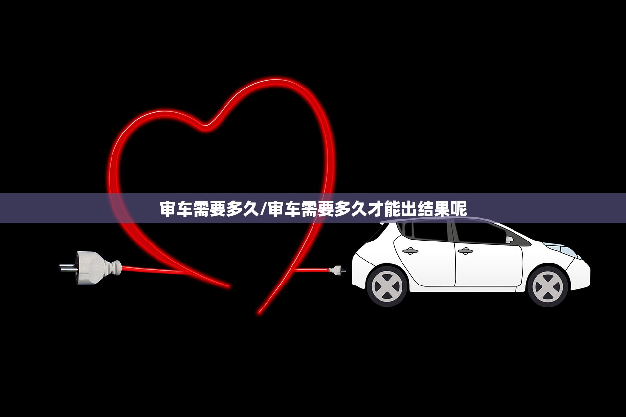 审车需要多久/审车需要多久才能出结果呢 审车需要多久/审车需要多久才能出结果呢