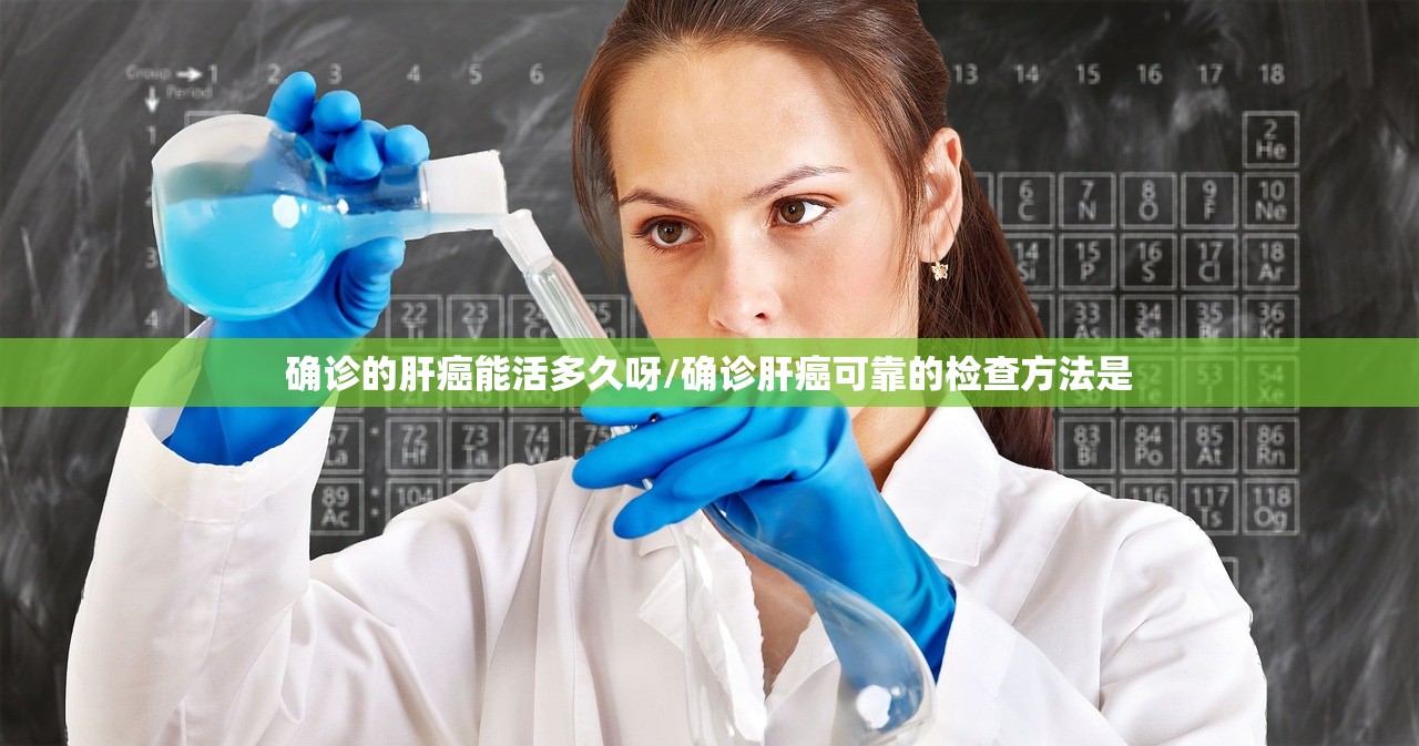 确诊的肝癌能活多久呀/确诊肝癌可靠的检查方法是