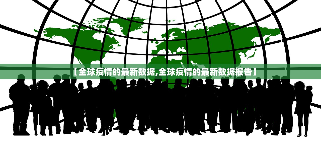 【全球疫情的最新数据,全球疫情的最新数据报告】 【全球疫情的最新数据,全球疫情的最新数据报告】