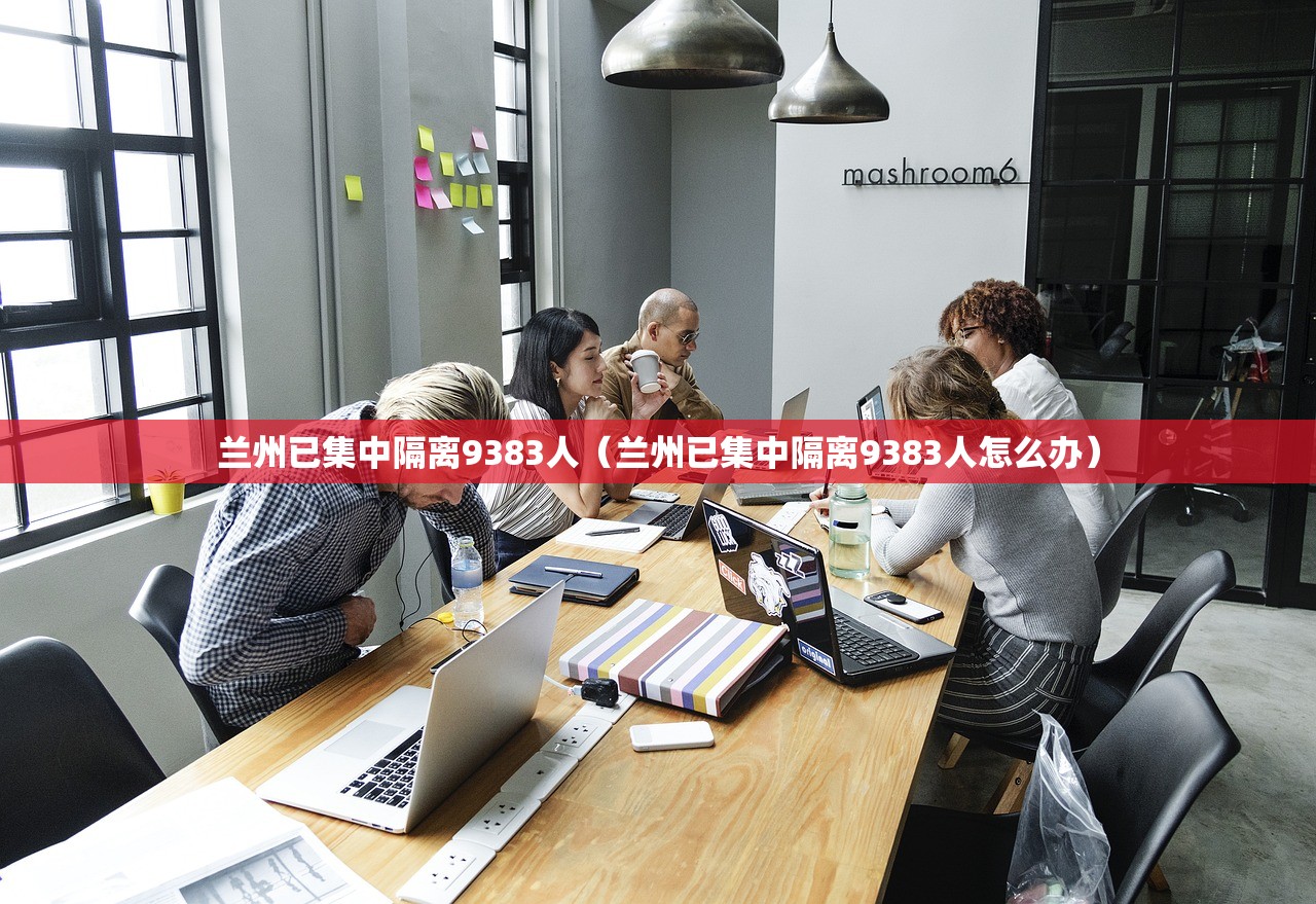 兰州已集中隔离9383人(兰州已集中隔离9383人怎么办) 兰州已集中隔离9383人(兰州已集中隔离9383人怎么办)