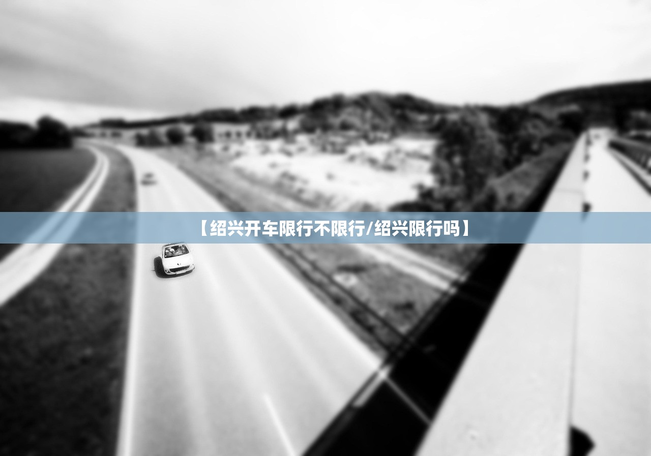 【绍兴开车限行不限行/绍兴限行吗】 【绍兴开车限行不限行/绍兴限行吗】
