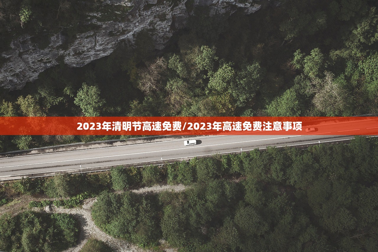 2023年清明节高速免费/2023年高速免费注意事项 2023年清明节高速免费/2023年高速免费注意事项