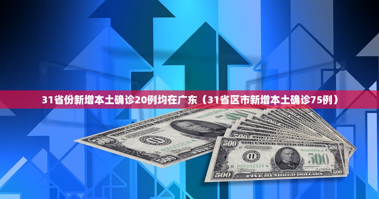 31省份新增本土确诊20例均在广东(31省区市新增本土确诊75例) 31省份新增本土确诊20例均在广东(31省区市新增本土确诊75例)