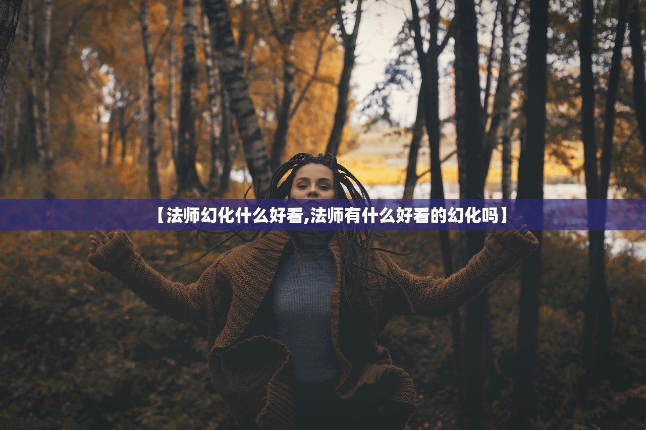 【法师幻化什么好看,法师有什么好看的幻化吗】 【法师幻化什么好看,法师有什么好看的幻化吗】
