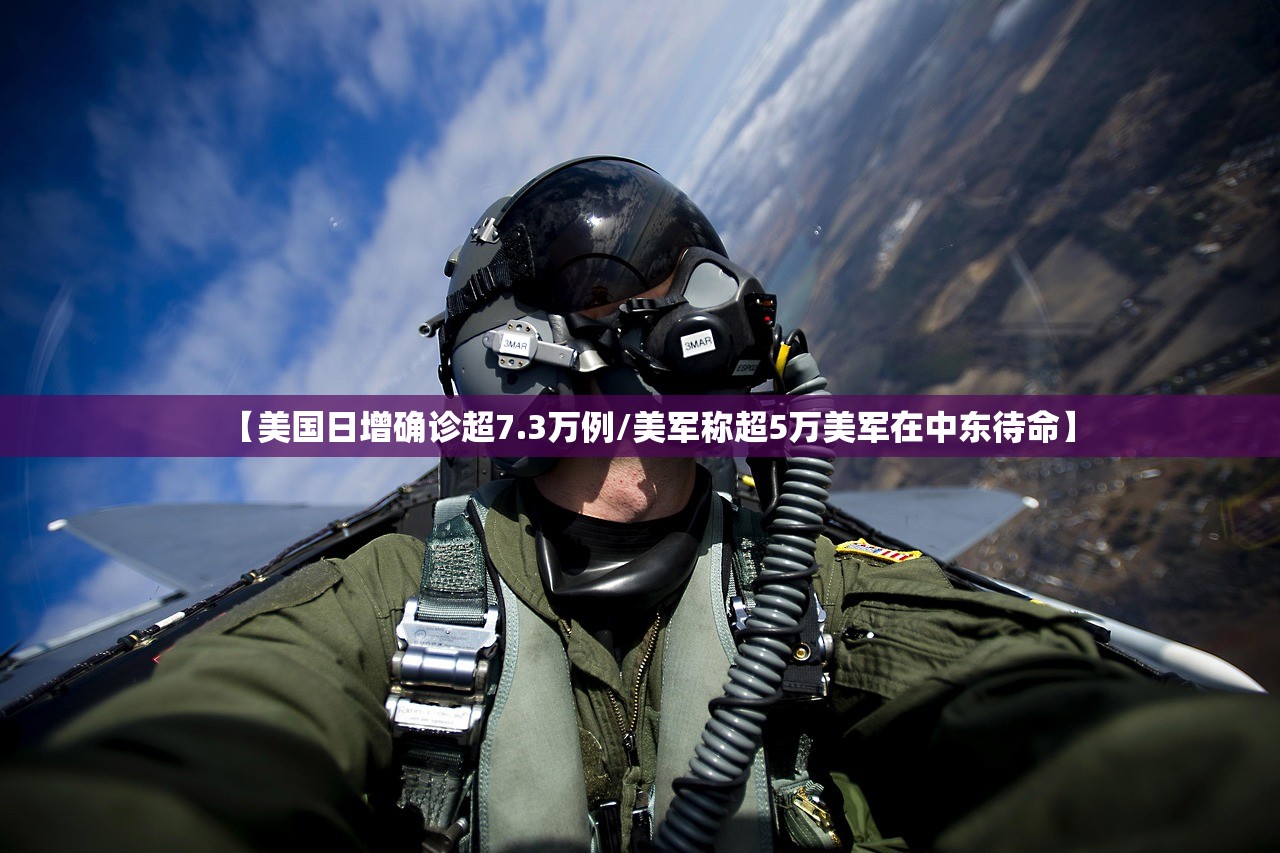 【美国日增确诊超7.3万例/美军称超5万美军在中东待命】 【美国日增确诊超7.3万例/美军称超5万美军在中东待命】