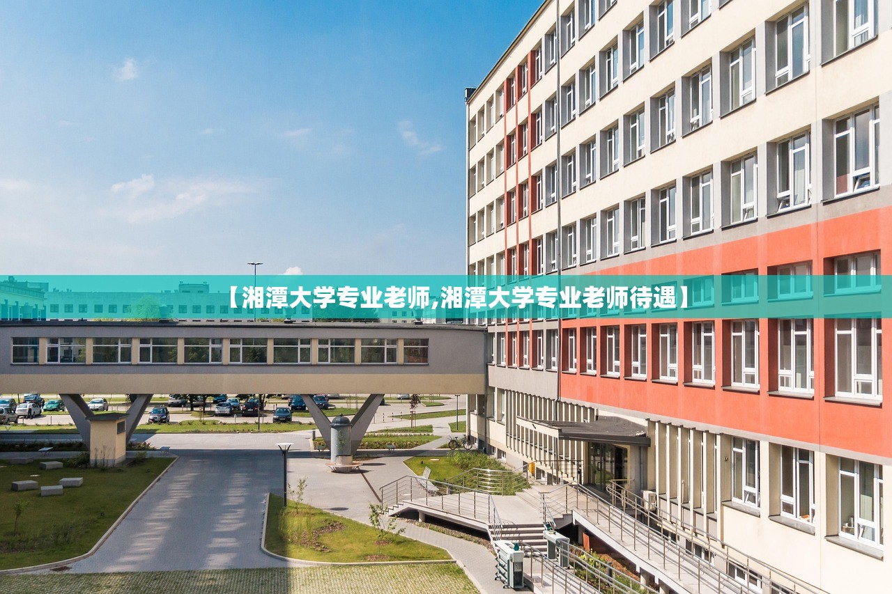 【湘潭大学专业老师,湘潭大学专业老师待遇】 【湘潭大学专业老师,湘潭大学专业老师待遇】