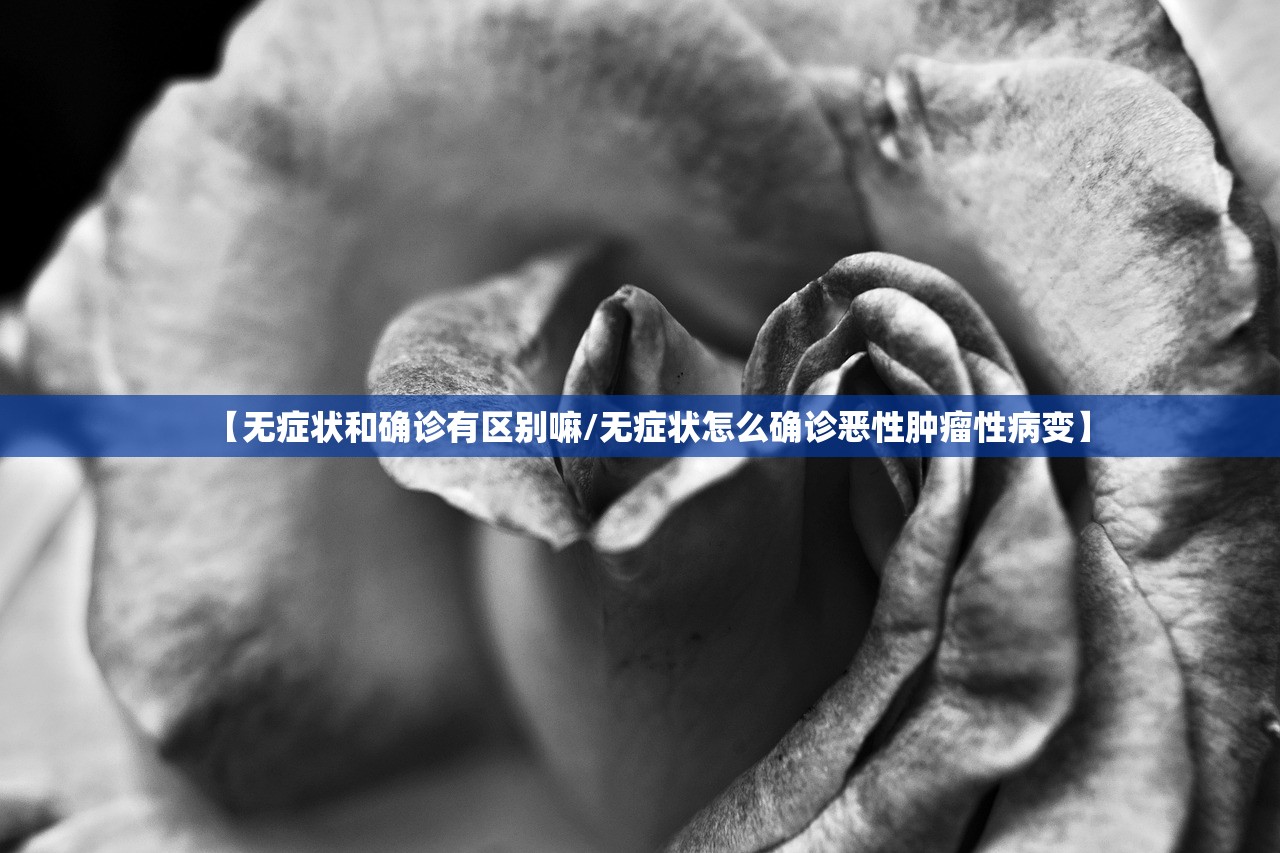 【无症状和确诊有区别嘛/无症状怎么确诊恶性肿瘤性病变】 【无症状和确诊有区别嘛/无症状怎么确诊恶性肿瘤性病变】