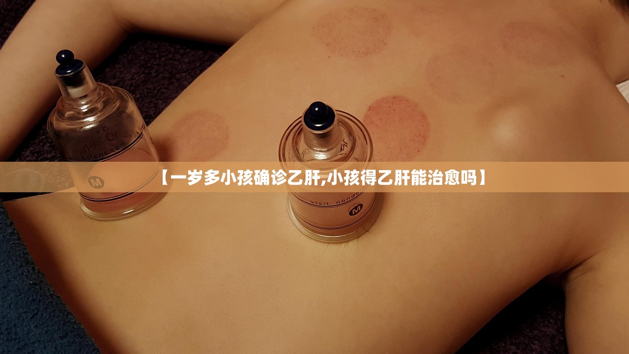 【一岁多小孩确诊乙肝,小孩得乙肝能治愈吗】