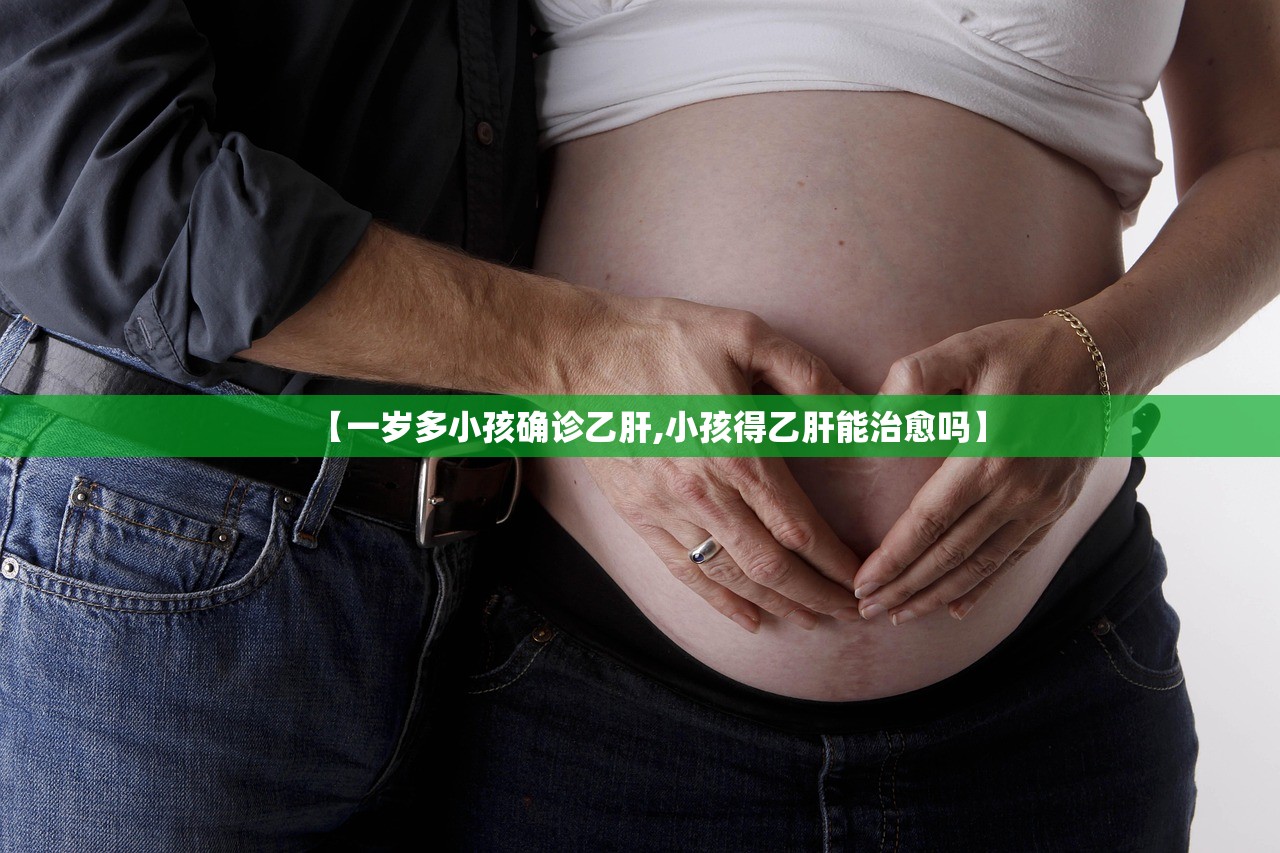 【一岁多小孩确诊乙肝,小孩得乙肝能治愈吗】 【一岁多小孩确诊乙肝,小孩得乙肝能治愈吗】
