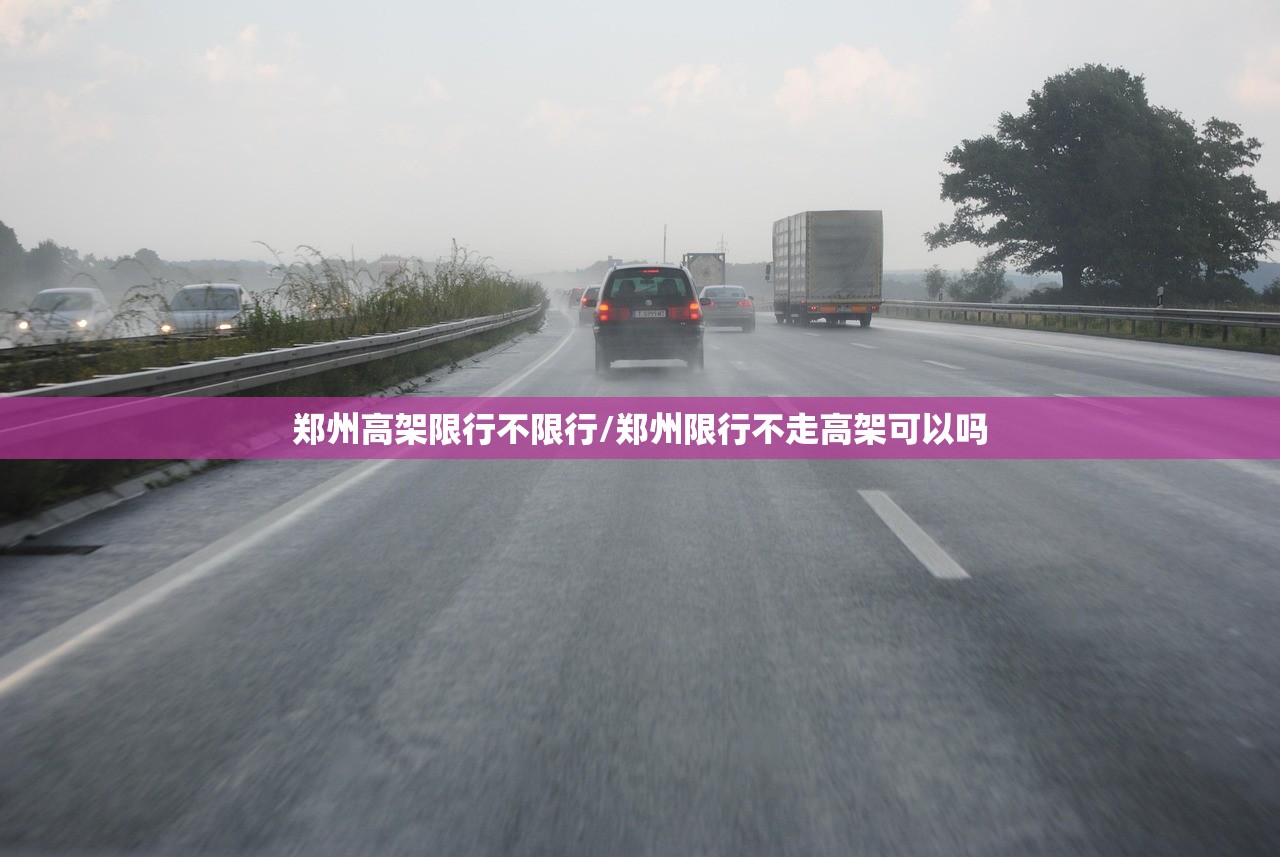 郑州高架限行不限行/郑州限行不走高架可以吗 郑州高架限行不限行/郑州限行不走高架可以吗