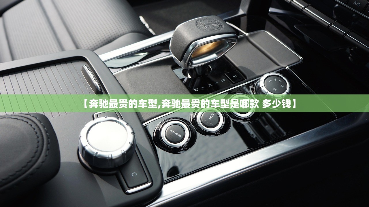 【奔驰最贵的车型,奔驰最贵的车型是哪款 多少钱】