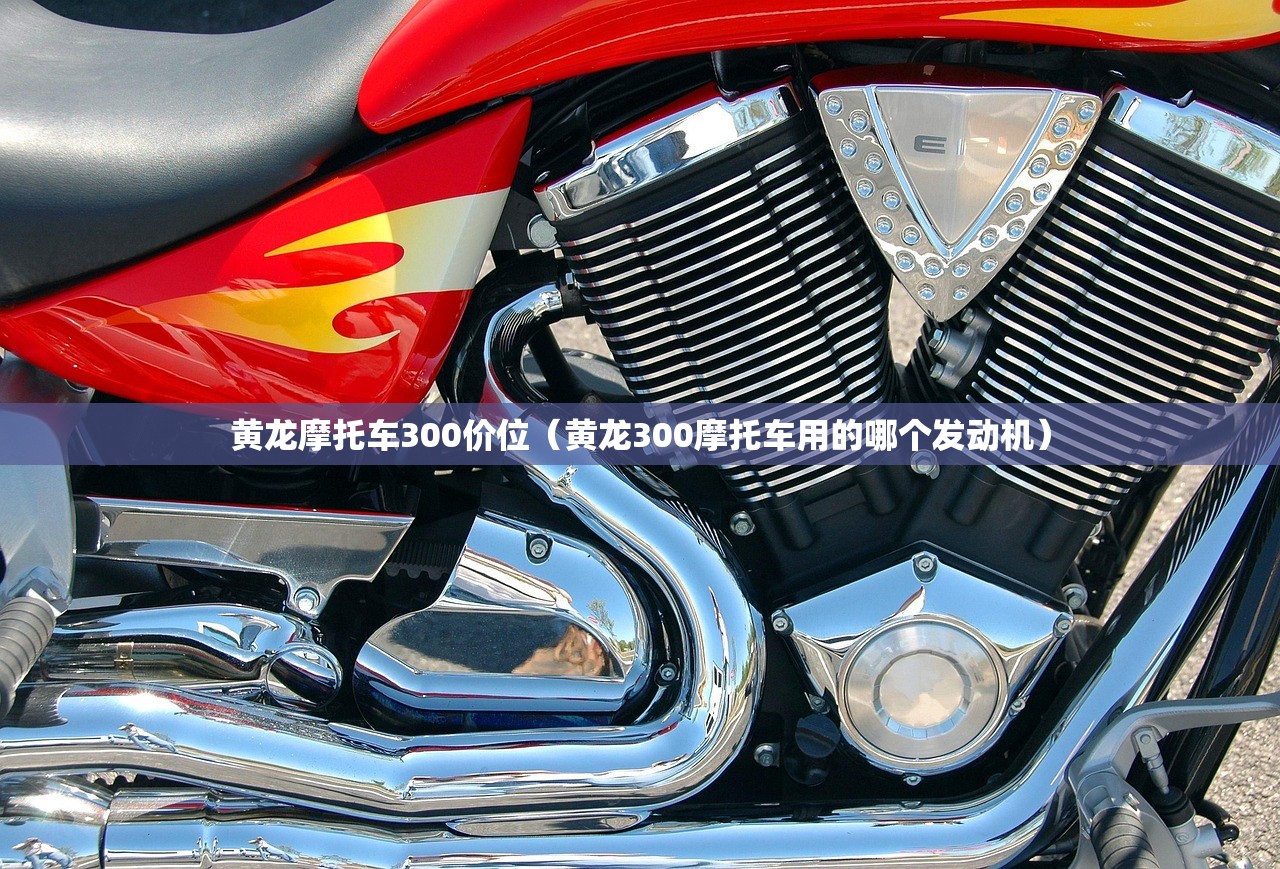 黄龙摩托车300价位(黄龙300摩托车用的哪个发动机) 黄龙摩托车300价位(黄龙300摩托车用的哪个发动机)