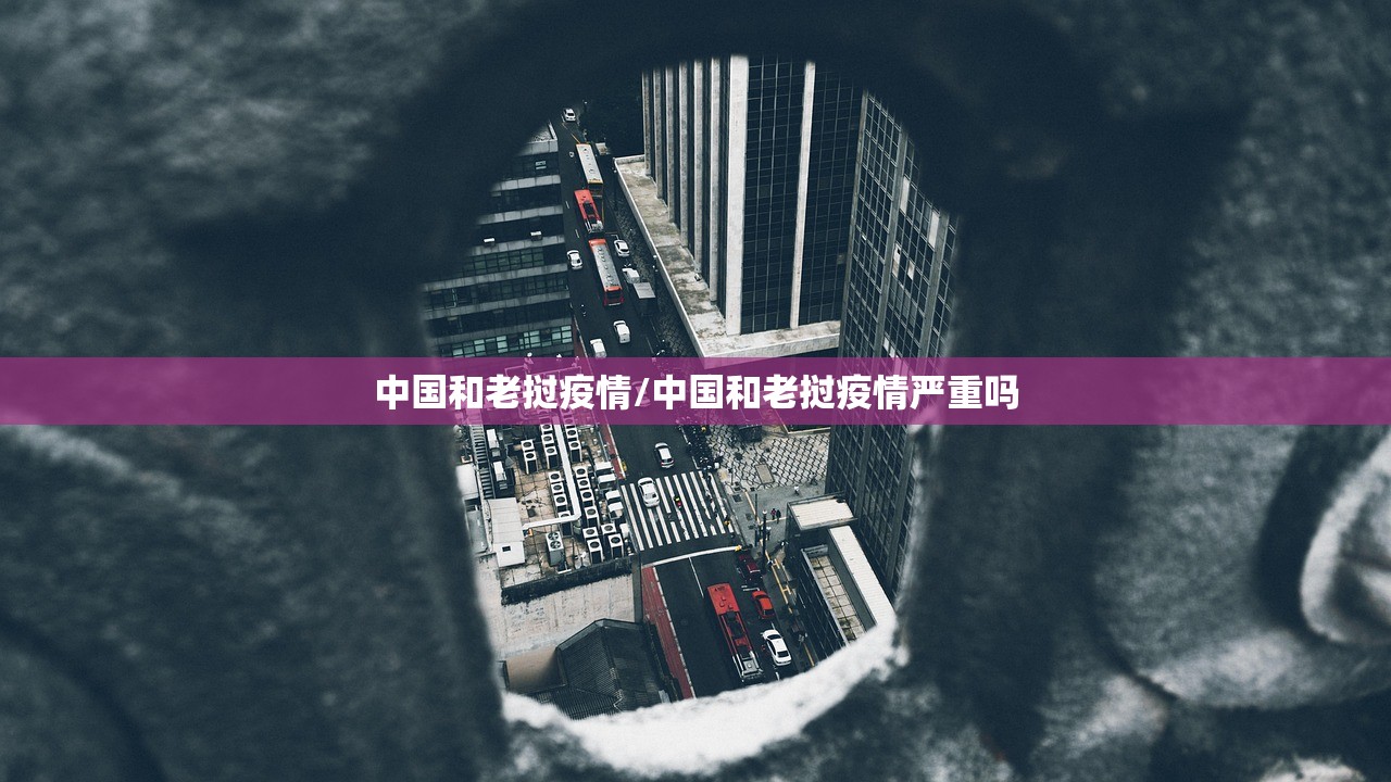 中国和老挝疫情/中国和老挝疫情严重吗
