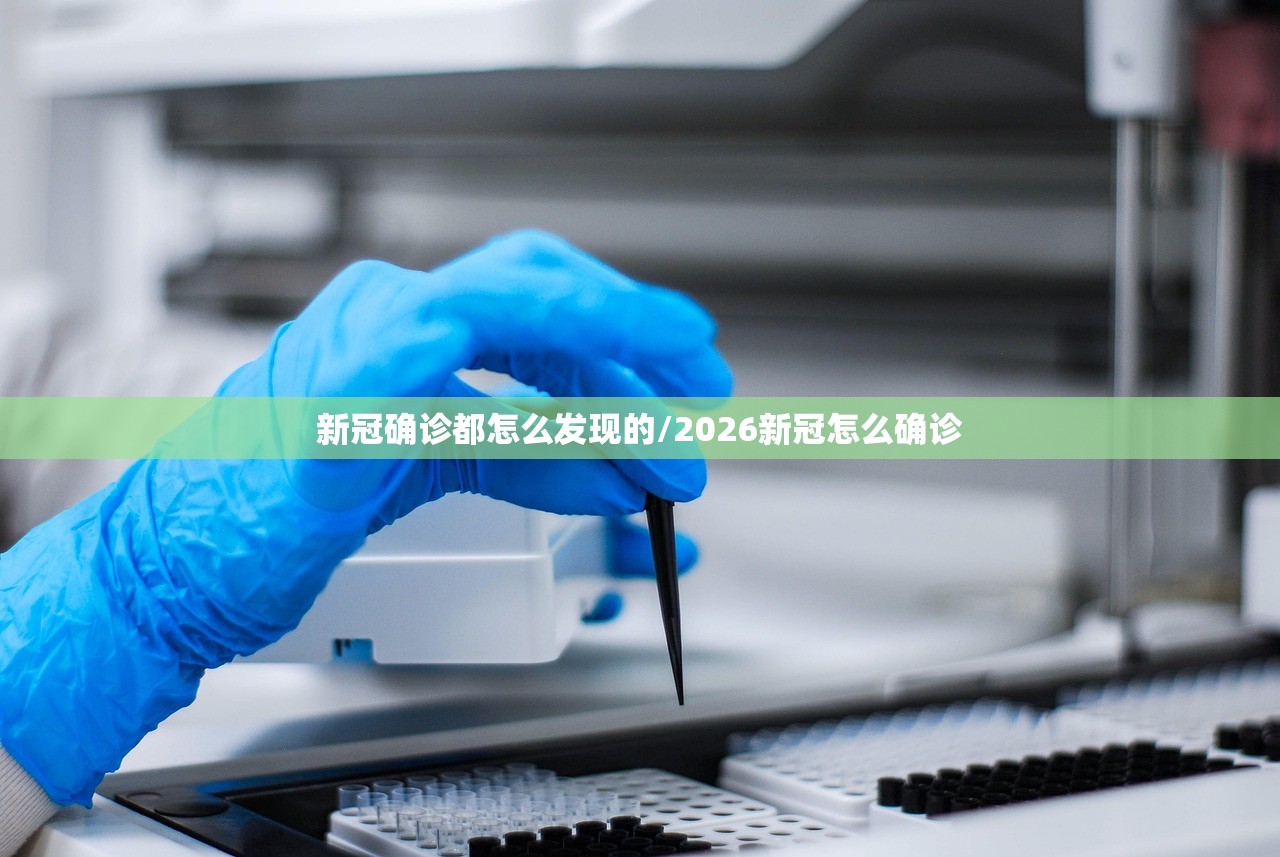 新冠确诊都怎么发现的/2026新冠怎么确诊 新冠确诊都怎么发现的/2026新冠怎么确诊