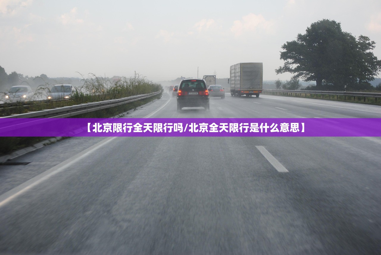 【北京限行全天限行吗/北京全天限行是什么意思】