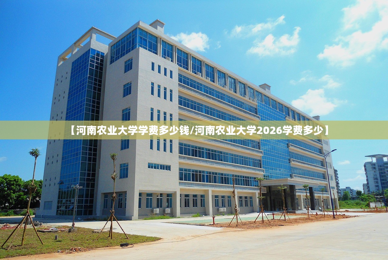 【河南农业大学学费多少钱/河南农业大学2026学费多少】