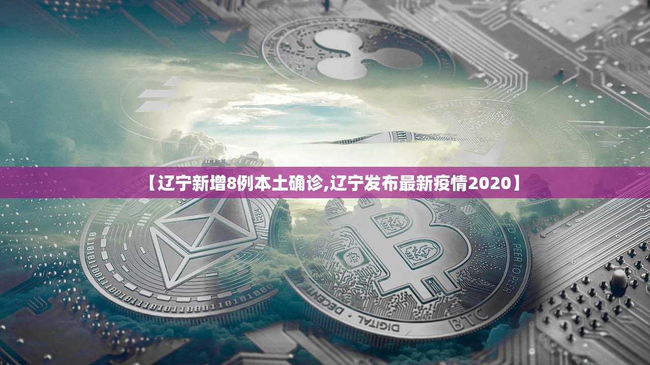 【辽宁新增8例本土确诊,辽宁发布最新疫情2020】 【辽宁新增8例本土确诊,辽宁发布最新疫情2020】