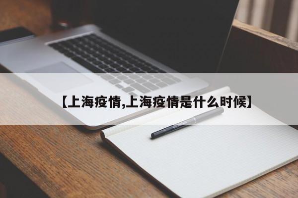 【上海疫情,上海疫情是什么时候】