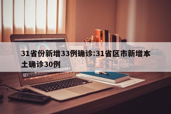 31省份新增33例确诊:31省区市新增本土确诊30例