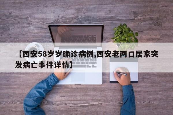 【西安58岁岁确诊病例,西安老两口居家突发病亡事件详情】