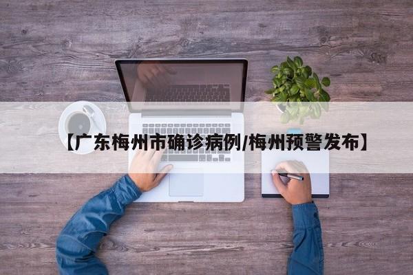【广东梅州市确诊病例/梅州预警发布】