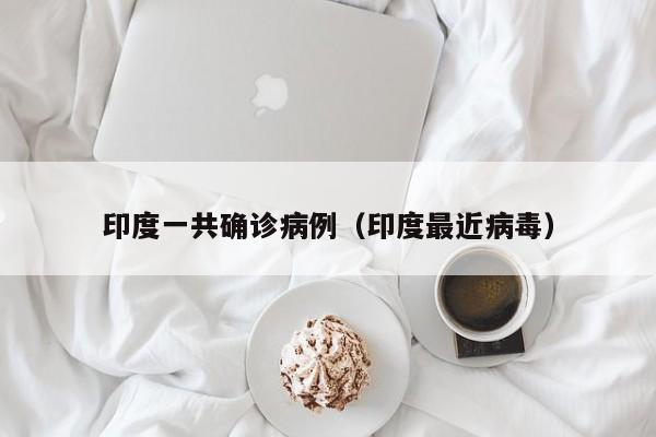 印度一共确诊病例（印度最近病毒）