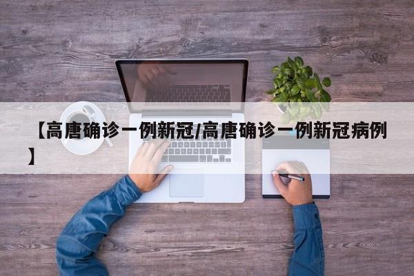 【高唐确诊一例新冠/高唐确诊一例新冠病例】
