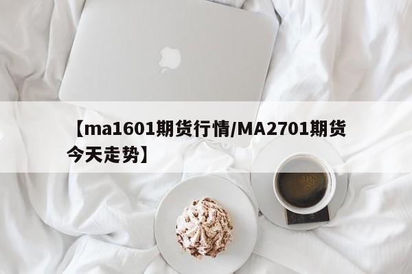 【ma1601期货行情/MA2701期货今天走势】