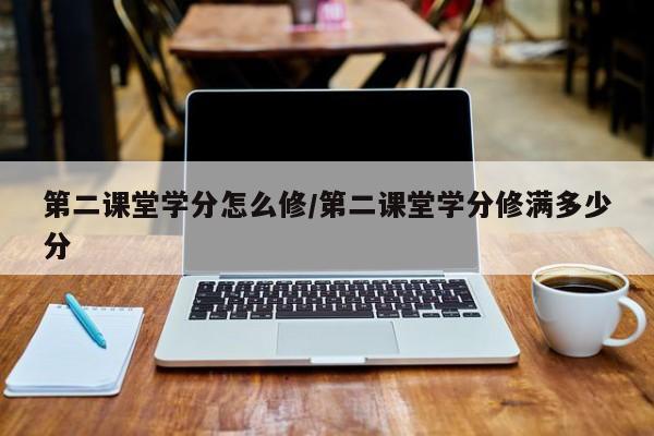 第二课堂学分怎么修/第二课堂学分修满多少分