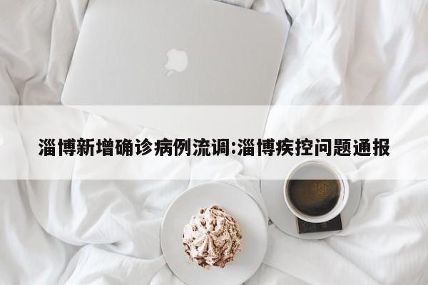 淄博新增确诊病例流调:淄博疾控问题通报