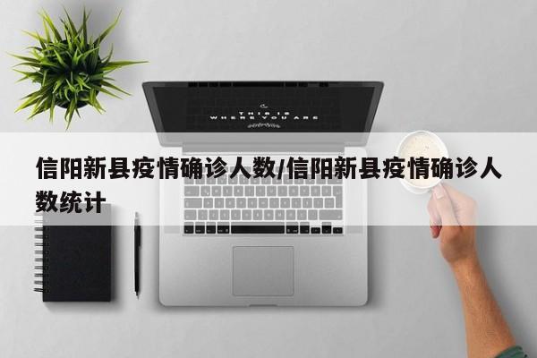 信阳新县疫情确诊人数/信阳新县疫情确诊人数统计