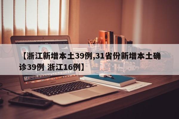【浙江新增本土39例,31省份新增本土确诊39例 浙江16例】