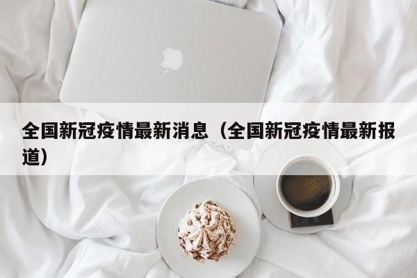 全国新冠疫情最新消息（全国新冠疫情最新报道）