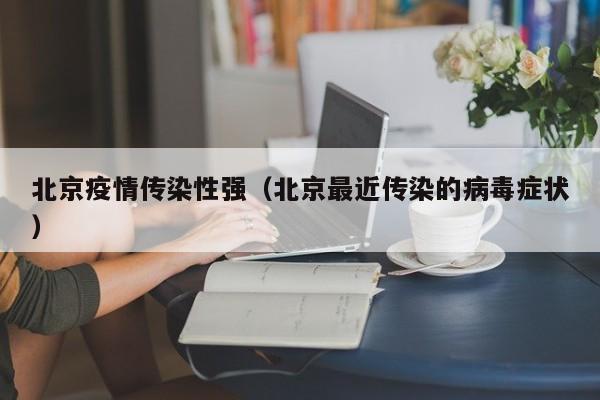 北京疫情传染性强（北京最近传染的病毒症状）
