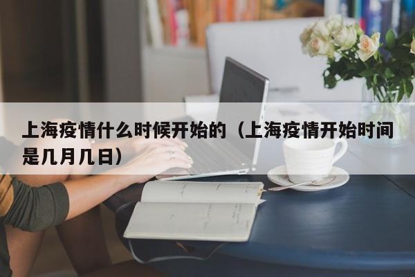 上海疫情什么时候开始的（上海疫情开始时间是几月几日）