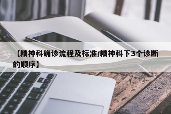 【精神科确诊流程及标准/精神科下3个诊断的顺序】