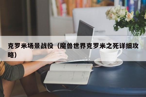 克罗米场景战役(魔兽世界克罗米之死详细攻略)