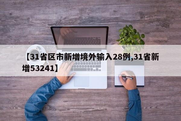 【31省区市新增境外输入28例,31省新增53241】