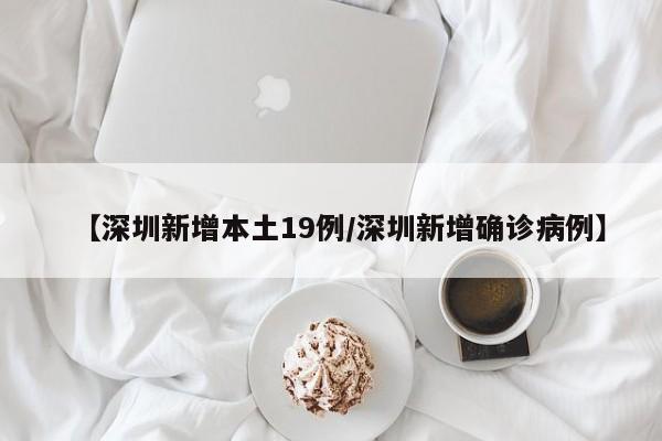 【深圳新增本土19例/深圳新增确诊病例】