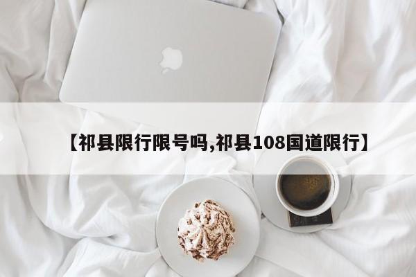 【祁县限行限号吗,祁县108国道限行】