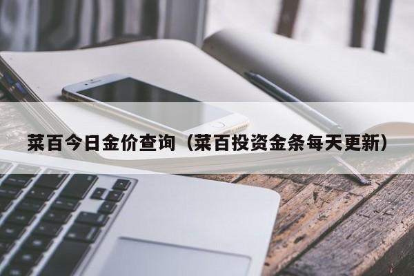 菜百今日金价查询(菜百投资金条每天更新)