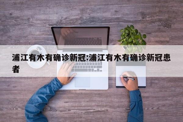 浦江有木有确诊新冠:浦江有木有确诊新冠患者