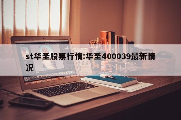 st华圣股票行情:华圣400039最新情况