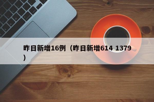 昨日新增16例（昨日新增614 1379）