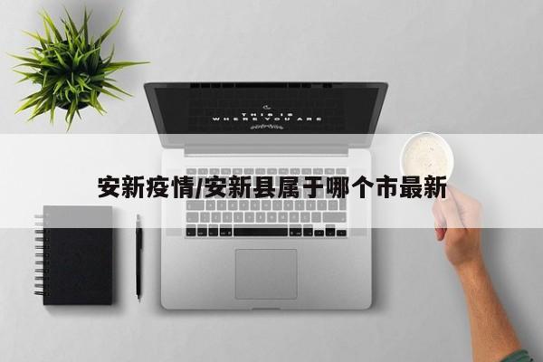 安新疫情/安新县属于哪个市最新
